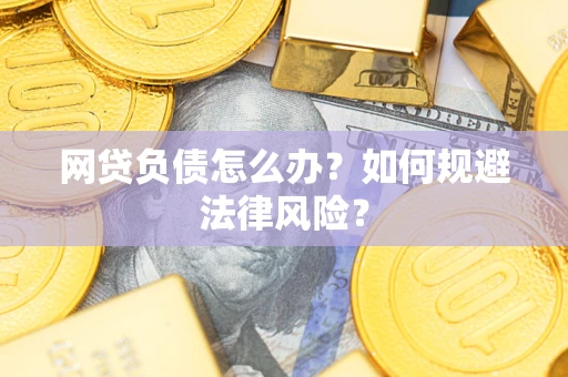 武汉网贷负债怎么办？如何规避法律风险？