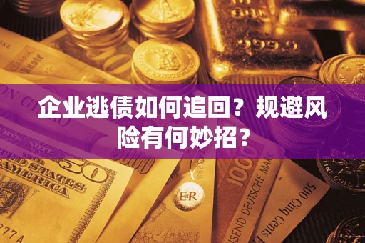 武汉企业逃债如何追回？规避风险有何妙招？
