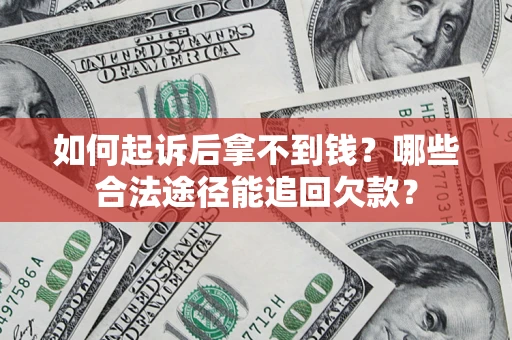 武汉如何起诉后拿不到钱？哪些合法途径能追回欠款？
