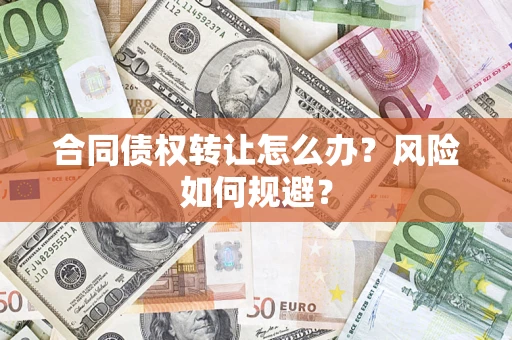 武汉合同债权转让怎么办？风险如何规避？