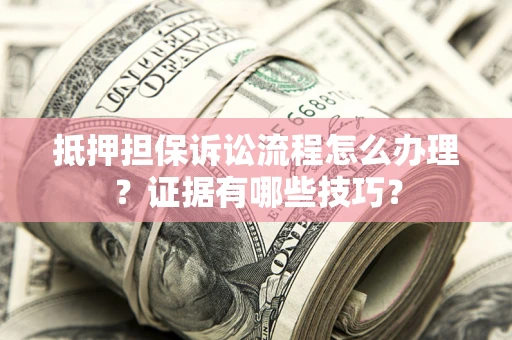 武汉抵押担保诉讼流程怎么办理？证据有哪些技巧？