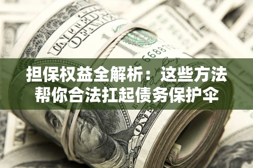 武汉担保权益全解析：这些方法帮你合法扛起债务保护伞