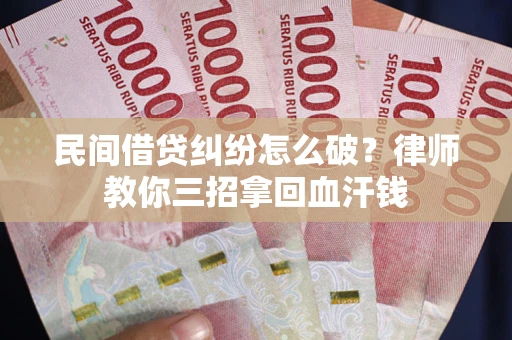 武汉民间借贷纠纷怎么破？律师教你三招拿回血汗钱