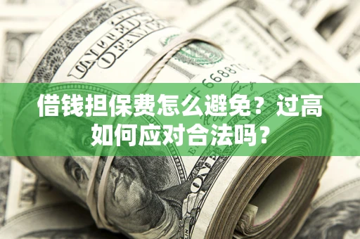 武汉借钱担保费怎么避免？过高如何应对合法吗？