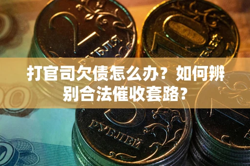武汉打官司欠债怎么办？如何辨别合法催收套路？