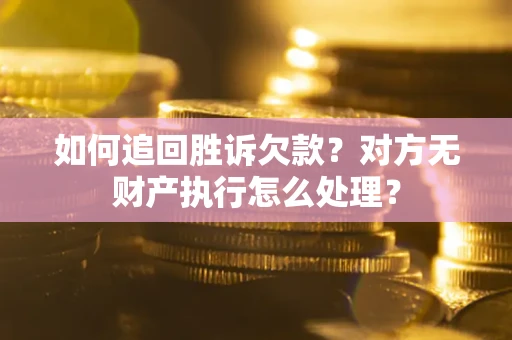 武汉如何追回胜诉欠款？对方无财产执行怎么处理？