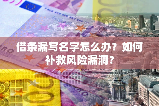 武汉借条漏写名字怎么办？如何补救风险漏洞？