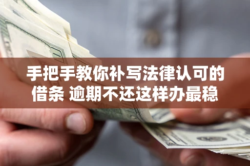 武汉手把手教你补写法律认可的借条 逾期不还这样办最稳妥