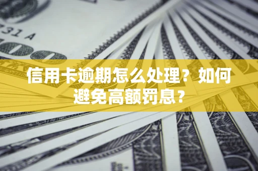 武汉信用卡逾期怎么处理？如何避免高额罚息？