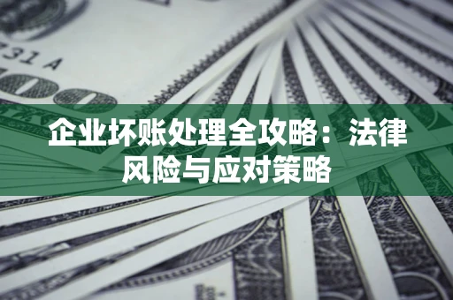武汉企业坏账处理全攻略：法律风险与应对策略