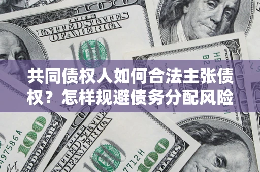 武汉共同债权人如何合法主张债权？怎样规避债务分配风险？