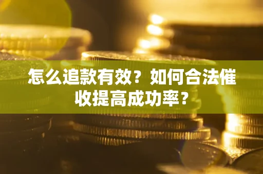 武汉怎么追款有效？如何合法催收提高成功率？