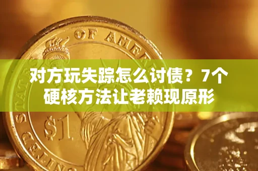 武汉对方玩失踪怎么讨债？7个硬核方法让老赖现原形