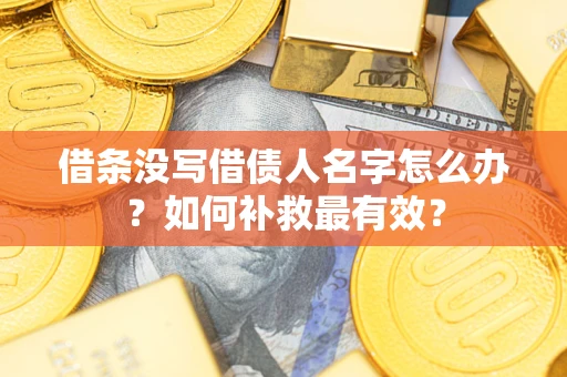 武汉借条没写借债人名字怎么办？如何补救最有效？
