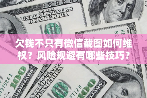 武汉欠钱不只有微信截图如何维权？风险规避有哪些技巧？