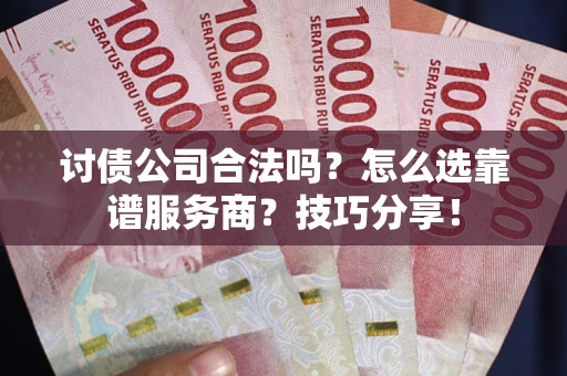 武汉讨债公司合法吗？怎么选靠谱服务商？技巧分享！