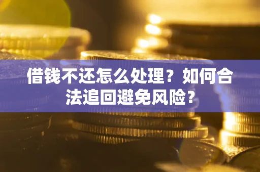 武汉借钱不还怎么处理？如何合法追回避免风险？
