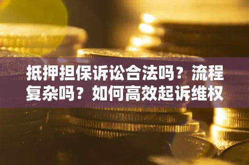 武汉抵押担保诉讼合法吗？流程复杂吗？如何高效起诉维权？