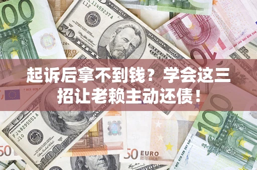 武汉起诉后拿不到钱？学会这三招让老赖主动还债！