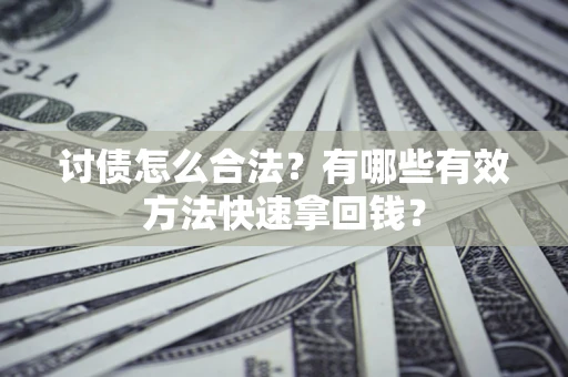 武汉讨债怎么合法？有哪些有效方法快速拿回钱？