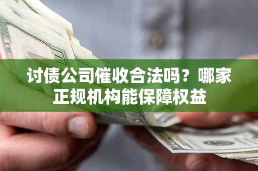 武汉讨债公司催收合法吗？哪家正规机构能保障权益