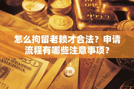 武汉怎么拘留老赖才合法？申请流程有哪些注意事项？