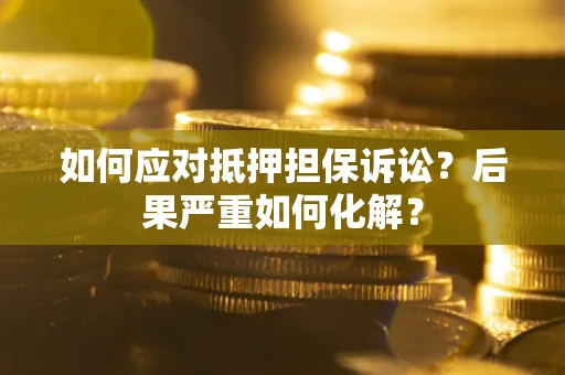 武汉如何应对抵押担保诉讼？后果严重如何化解？