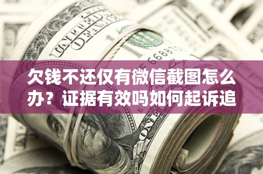 武汉欠钱不还仅有微信截图怎么办？证据有效吗如何起诉追回欠款？