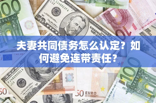 武汉夫妻共同债务怎么认定？如何避免连带责任？