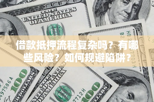 武汉借款抵押流程复杂吗？有哪些风险？如何规避陷阱？