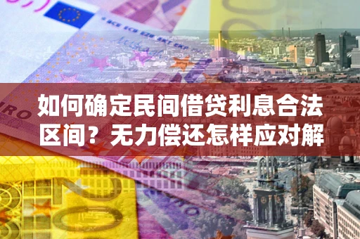 武汉如何确定民间借贷利息合法区间？无力偿还怎样应对解决法门？