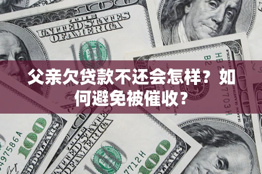武汉父亲欠贷款不还会怎样？如何避免被催收？