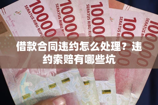 武汉借款合同违约怎么处理？违约索赔有哪些坑