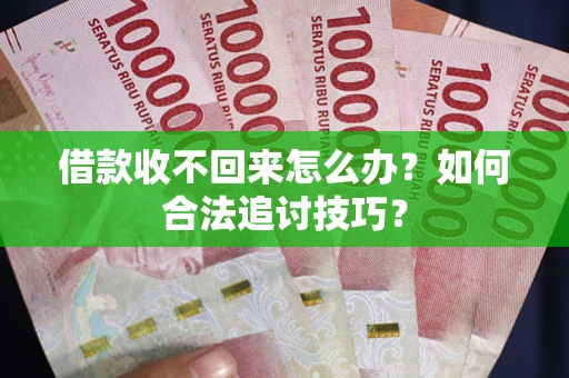 武汉借款收不回来怎么办？如何合法追讨技巧？