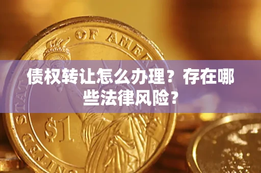 武汉债权转让怎么办理？存在哪些法律风险？