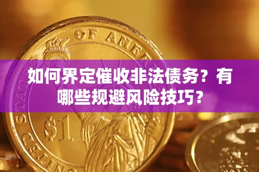武汉如何界定催收非法债务？有哪些规避风险技巧？