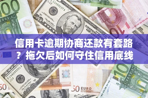 武汉信用卡逾期协商还款有套路？拖欠后如何守住信用底线？