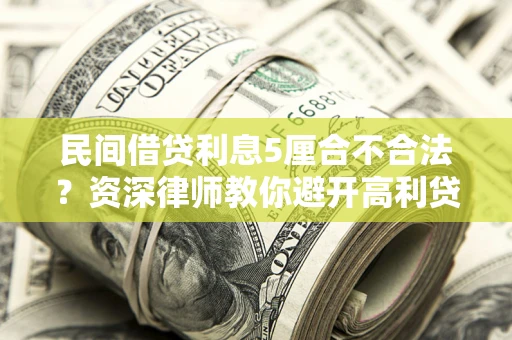武汉民间借贷利息5厘合不合法？资深律师教你避开高利贷陷阱