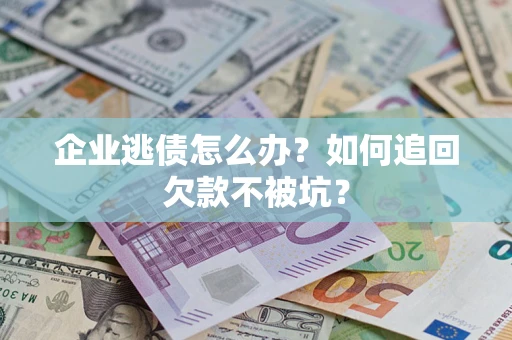 武汉企业逃债怎么办？如何追回欠款不被坑？