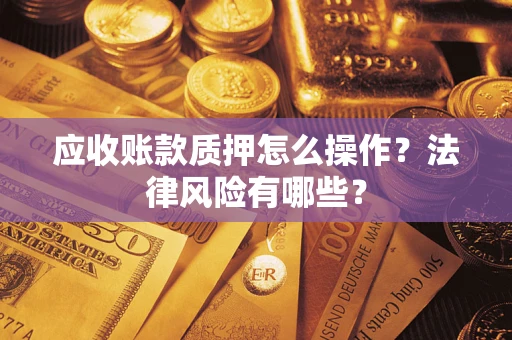武汉应收账款质押怎么操作？法律风险有哪些？