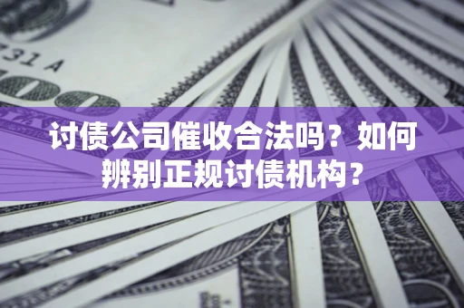 武汉讨债公司催收合法吗？如何辨别正规讨债机构？