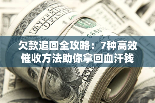 武汉欠款追回全攻略：7种高效催收方法助你拿回血汗钱
