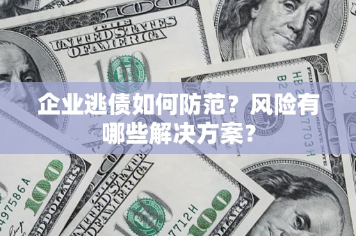 武汉企业逃债如何防范？风险有哪些解决方案？
