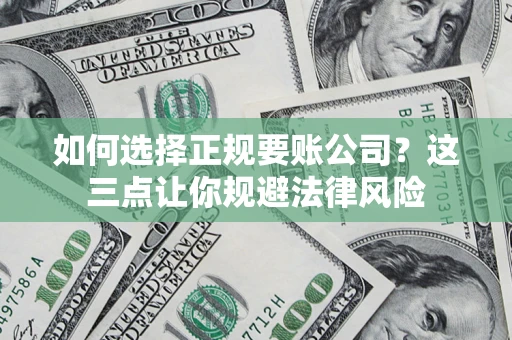 武汉如何选择正规要账公司？这三点让你规避法律风险