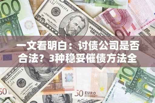 武汉一文看明白：讨债公司是否合法？3种稳妥催债方法全解析
