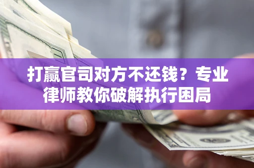 武汉打赢官司对方不还钱？专业律师教你破解执行困局