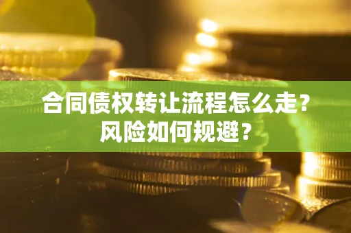 武汉合同债权转让流程怎么走？风险如何规避？
