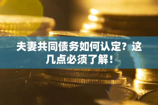 武汉夫妻共同债务如何认定？这几点必须了解！