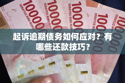 武汉起诉逾期债务如何应对？有哪些还款技巧？