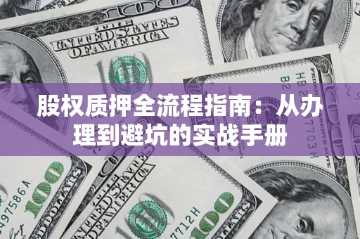 武汉股权质押全流程指南：从办理到避坑的实战手册